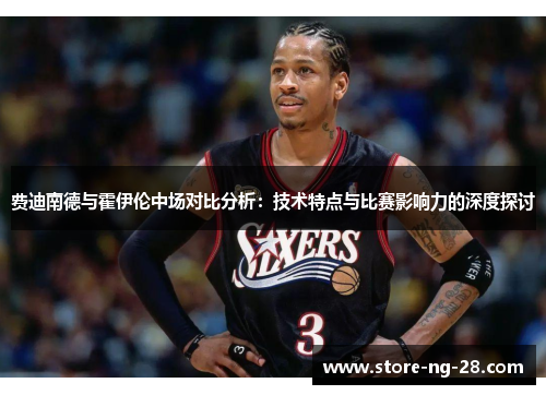 费迪南德与霍伊伦中场对比分析：技术特点与比赛影响力的深度探讨