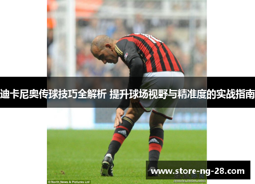 迪卡尼奥传球技巧全解析 提升球场视野与精准度的实战指南