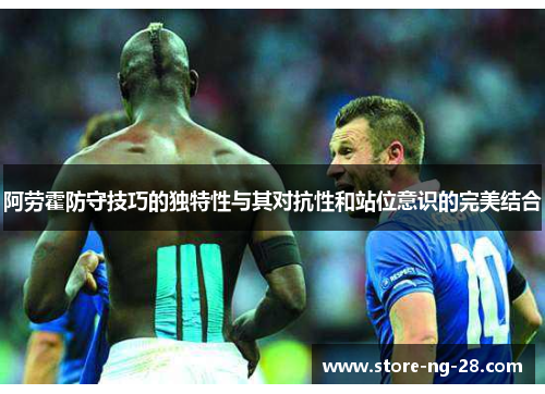 阿劳霍防守技巧的独特性与其对抗性和站位意识的完美结合