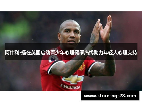 阿什利·扬在英国启动青少年心理健康热线助力年轻人心理支持