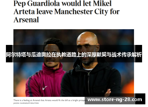 阿尔特塔与瓜迪奥拉在执教道路上的深厚默契与战术传承解析