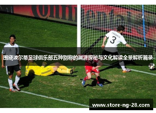 围绕波尔蒂足球俱乐部五种别称的渊源探秘与文化解读全景解析篇录