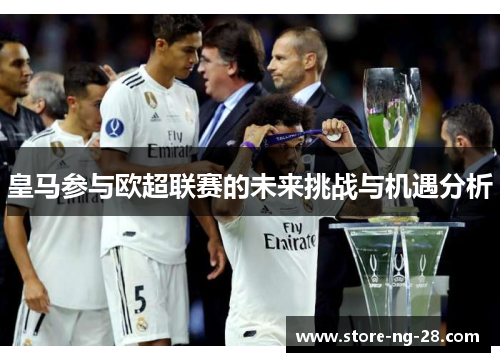 皇马参与欧超联赛的未来挑战与机遇分析