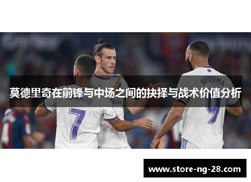 莫德里奇在前锋与中场之间的抉择与战术价值分析