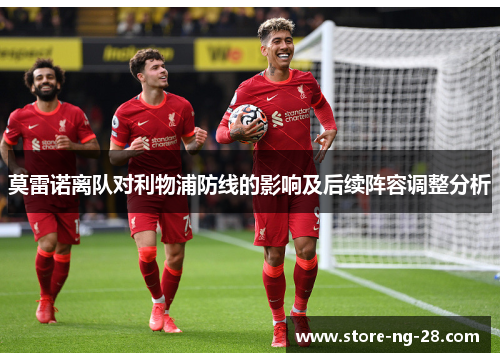 莫雷诺离队对利物浦防线的影响及后续阵容调整分析