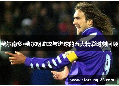 费尔南多·费尔明助攻与进球的五大精彩时刻回顾