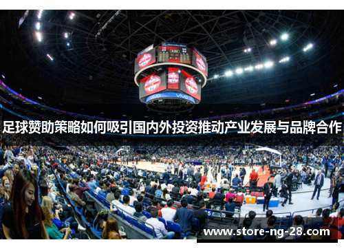 足球赞助策略如何吸引国内外投资推动产业发展与品牌合作