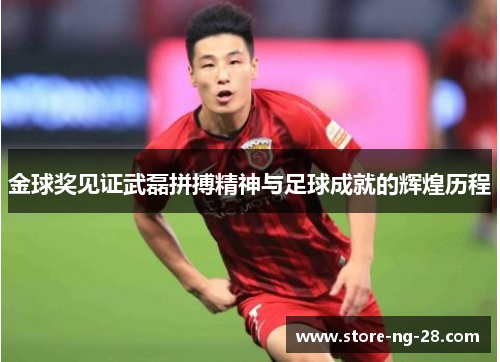 金球奖见证武磊拼搏精神与足球成就的辉煌历程