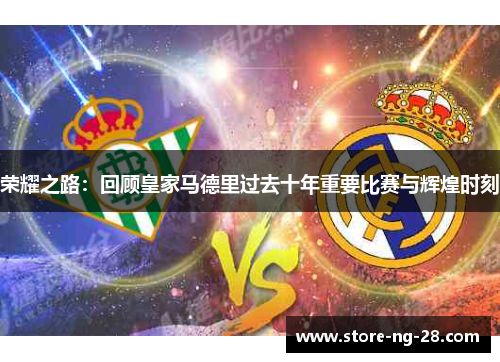 荣耀之路：回顾皇家马德里过去十年重要比赛与辉煌时刻