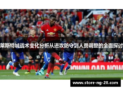 莱斯特城战术变化分析从进攻防守到人员调整的全面探讨