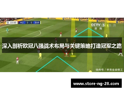 深入剖析欧冠八强战术布局与关键策略打造冠军之路