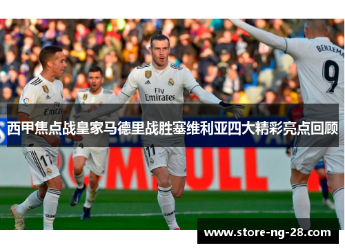 西甲焦点战皇家马德里战胜塞维利亚四大精彩亮点回顾
