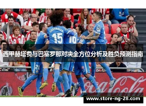 西甲赫塔费与巴塞罗那对决全方位分析及胜负预测指南