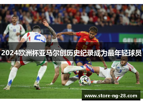 2024欧洲杯亚马尔创历史纪录成为最年轻球员