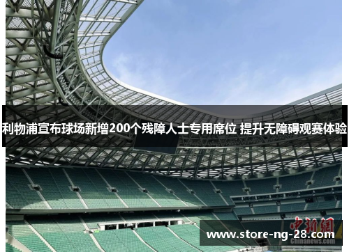 利物浦宣布球场新增200个残障人士专用席位 提升无障碍观赛体验