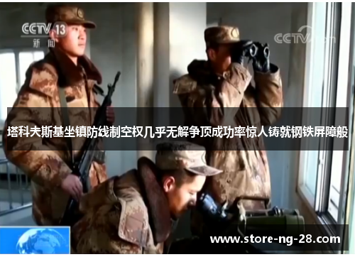 塔科夫斯基坐镇防线制空权几乎无解争顶成功率惊人铸就钢铁屏障般