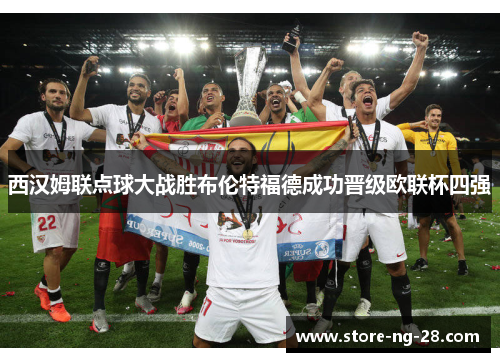西汉姆联点球大战胜布伦特福德成功晋级欧联杯四强