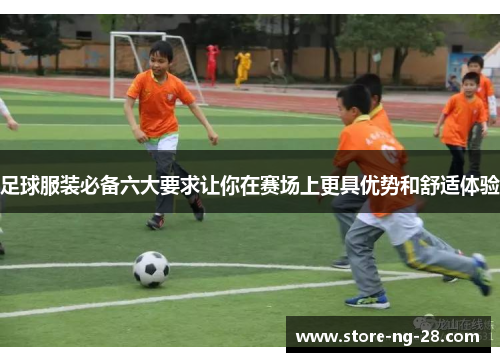 足球服装必备六大要求让你在赛场上更具优势和舒适体验