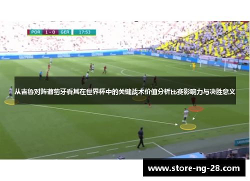从吉鲁对阵葡萄牙看其在世界杯中的关键战术价值分析比赛影响力与决胜意义