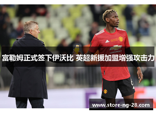 富勒姆正式签下伊沃比 英超新援加盟增强攻击力