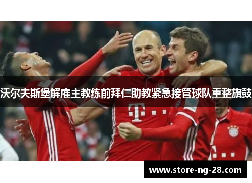 沃尔夫斯堡解雇主教练前拜仁助教紧急接管球队重整旗鼓